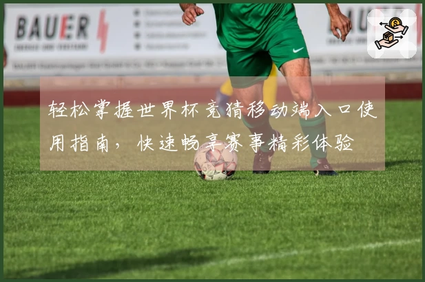 轻松掌握世界杯竞猜移动端入口使用指南，快速畅享赛事精彩体验